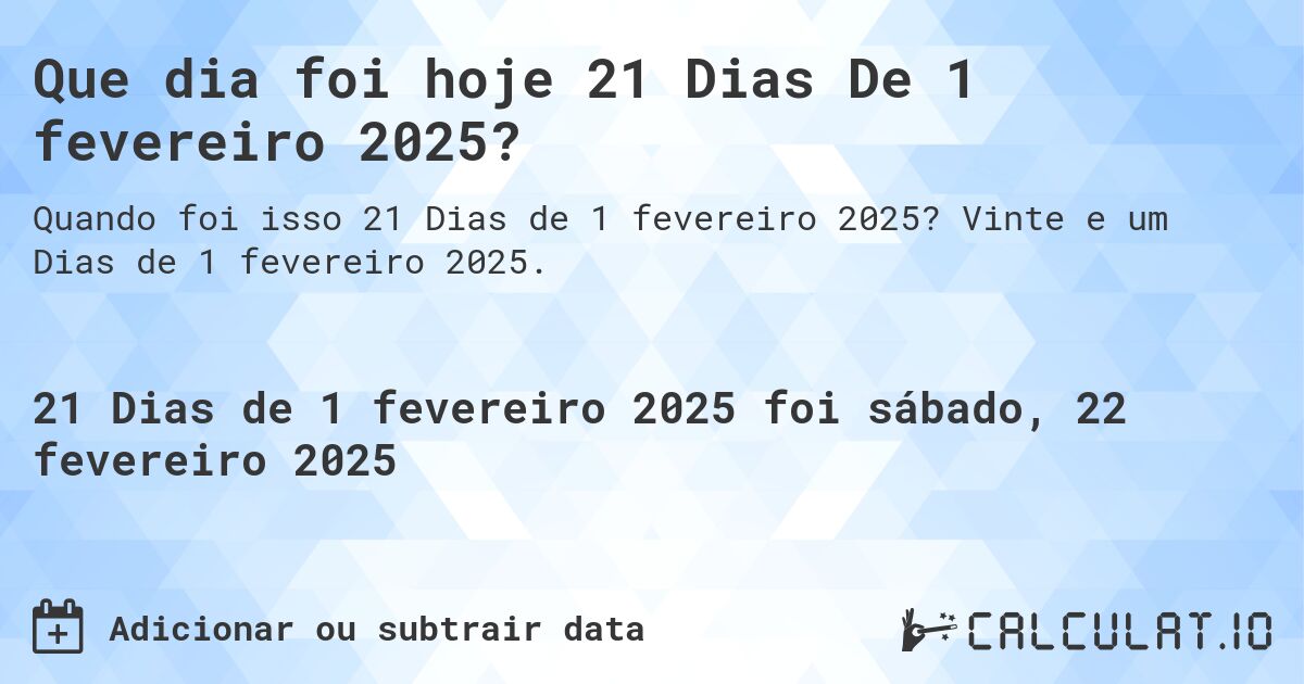 Que dia foi hoje 21 Dias De 1 fevereiro 2025?. Vinte e um Dias de 1 fevereiro 2025.