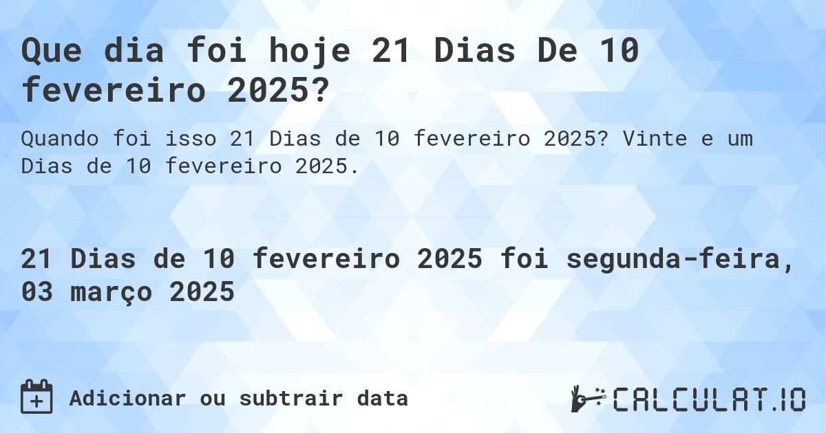 Que dia foi hoje 21 Dias De 10 fevereiro 2025?. Vinte e um Dias de 10 fevereiro 2025.