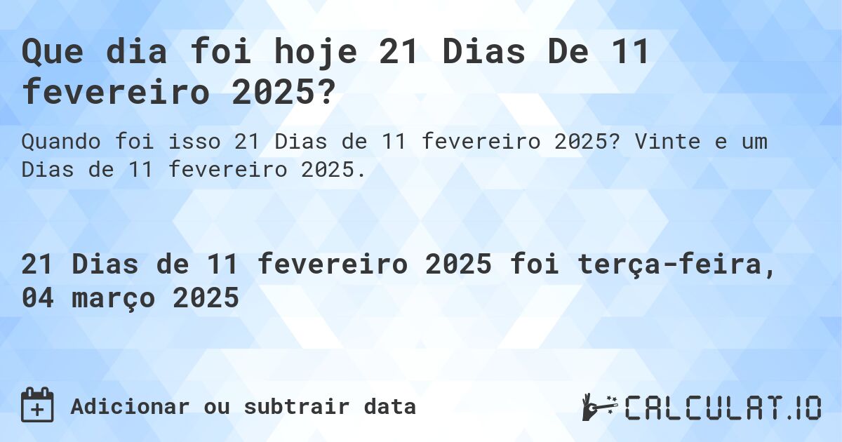 Que dia foi hoje 21 Dias De 11 fevereiro 2025?. Vinte e um Dias de 11 fevereiro 2025.