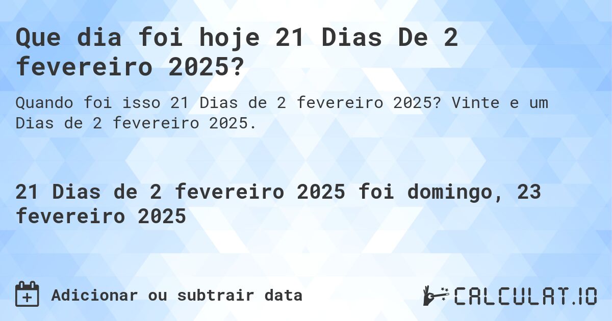 Que dia foi hoje 21 Dias De 2 fevereiro 2025?. Vinte e um Dias de 2 fevereiro 2025.