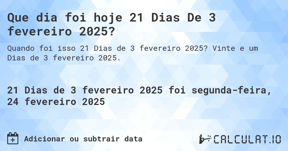 Que dia foi hoje 21 Dias De 3 fevereiro 2025?. Vinte e um Dias de 3 fevereiro 2025.