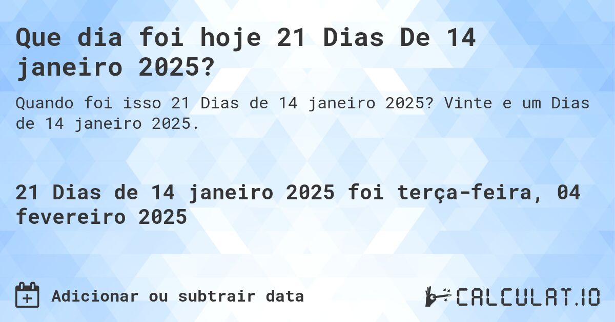 Que dia foi hoje 21 Dias De 14 janeiro 2025?. Vinte e um Dias de 14 janeiro 2025.
