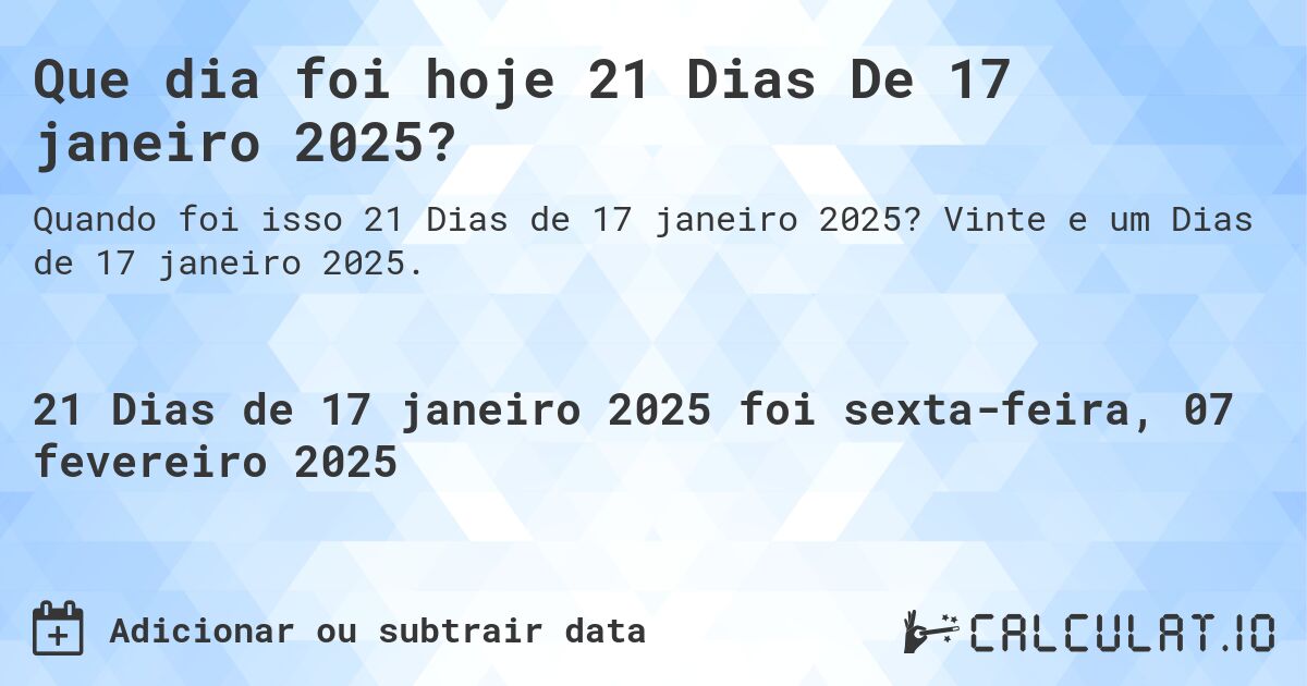 Que dia foi hoje 21 Dias De 17 janeiro 2025?. Vinte e um Dias de 17 janeiro 2025.