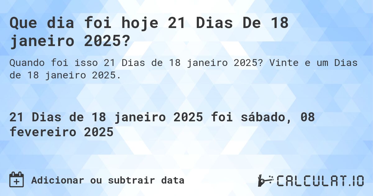 Que dia foi hoje 21 Dias De 18 janeiro 2025?. Vinte e um Dias de 18 janeiro 2025.