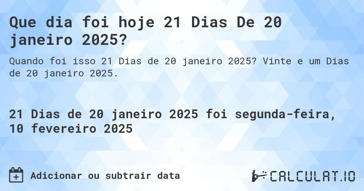 Que dia foi hoje 21 Dias De 20 janeiro 2025?. Vinte e um Dias de 20 janeiro 2025.