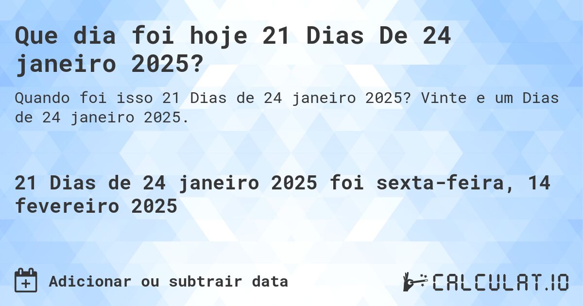 Que dia foi hoje 21 Dias De 24 janeiro 2025?. Vinte e um Dias de 24 janeiro 2025.