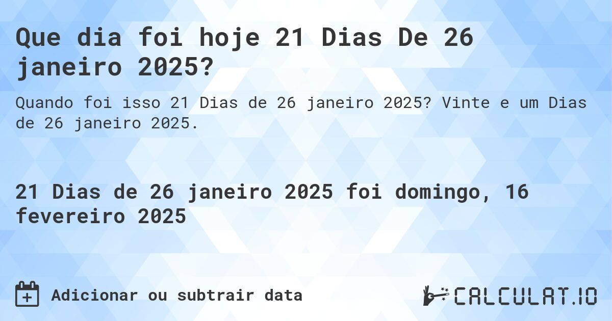 Que dia foi hoje 21 Dias De 26 janeiro 2025?. Vinte e um Dias de 26 janeiro 2025.