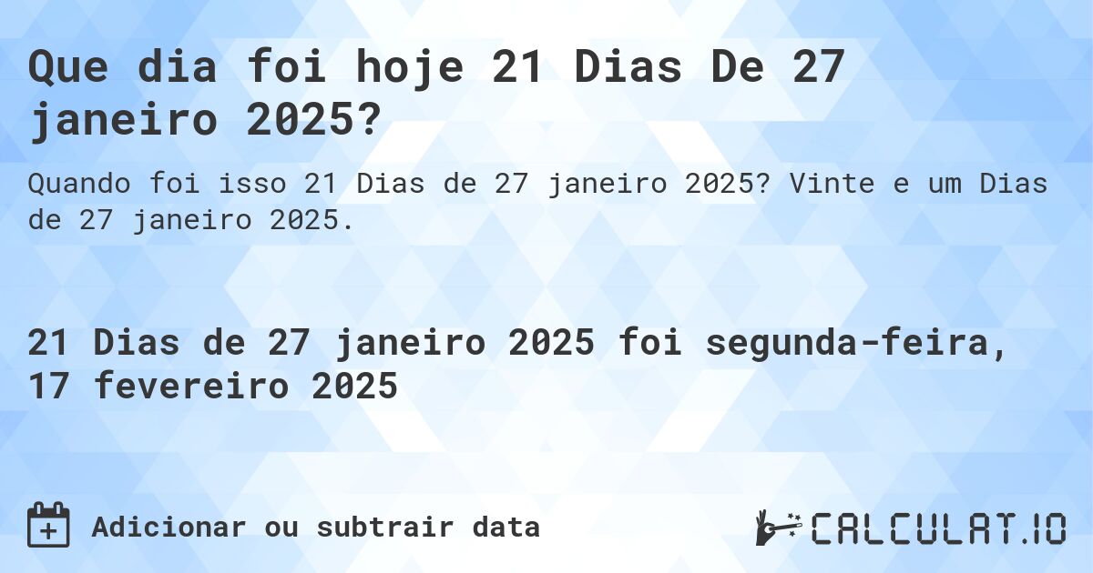 Que dia foi hoje 21 Dias De 27 janeiro 2025?. Vinte e um Dias de 27 janeiro 2025.