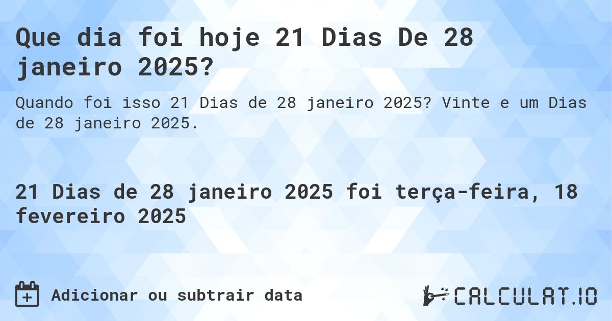 Que dia foi hoje 21 Dias De 28 janeiro 2025?. Vinte e um Dias de 28 janeiro 2025.