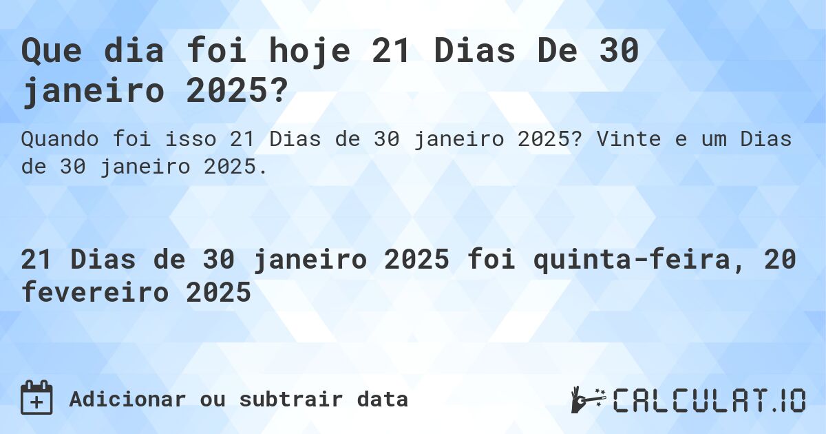 Que dia foi hoje 21 Dias De 30 janeiro 2025?. Vinte e um Dias de 30 janeiro 2025.