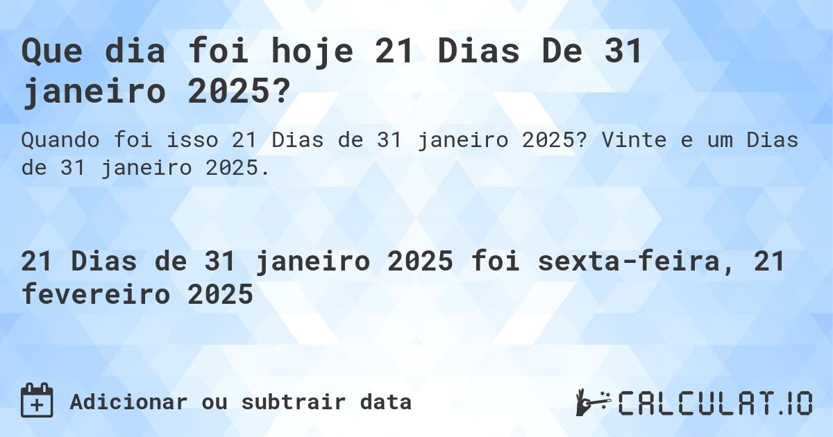 Que dia foi hoje 21 Dias De 31 janeiro 2025?. Vinte e um Dias de 31 janeiro 2025.