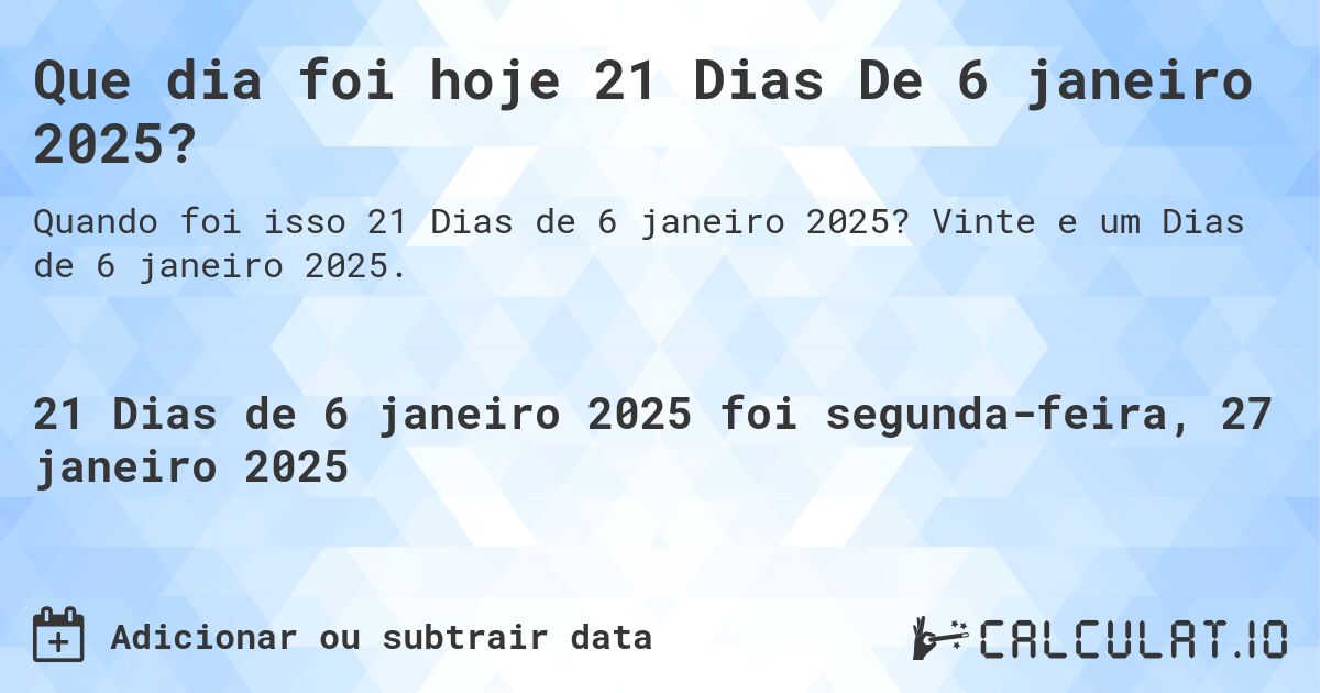 Que dia foi hoje 21 Dias De 6 janeiro 2025?. Vinte e um Dias de 6 janeiro 2025.