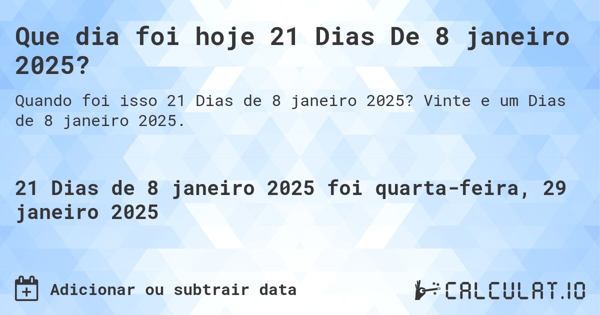 Que dia foi hoje 21 Dias De 8 janeiro 2025?. Vinte e um Dias de 8 janeiro 2025.