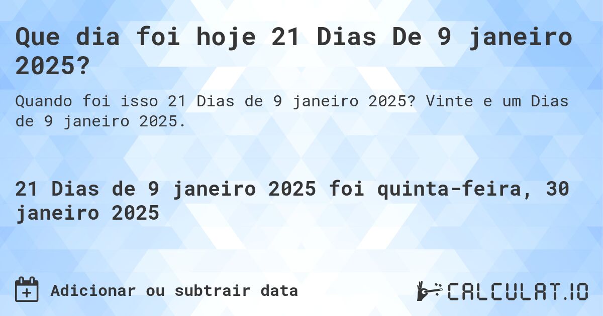 Que dia foi hoje 21 Dias De 9 janeiro 2025?. Vinte e um Dias de 9 janeiro 2025.