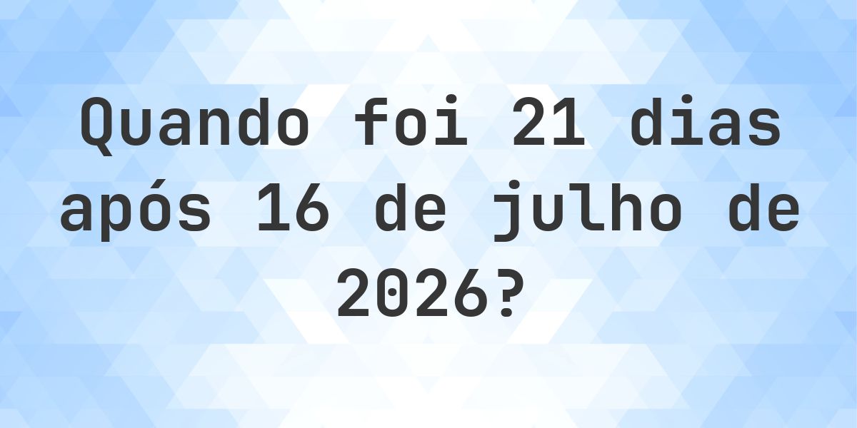Que data será em 21 dias De 16 julho 2026? - Calculatio
