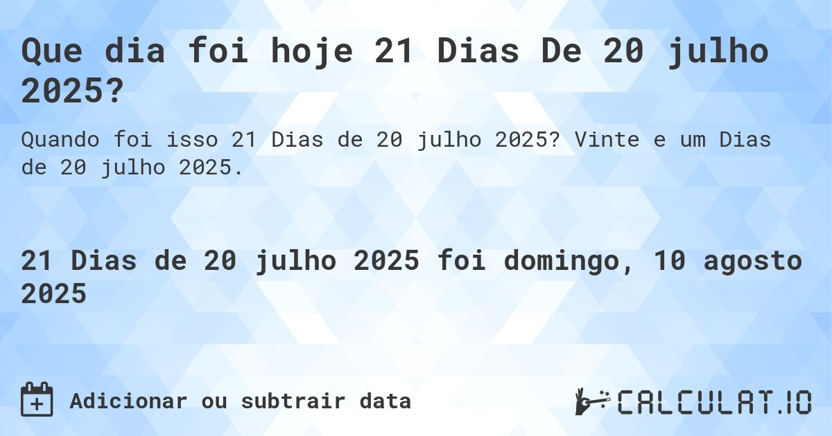 Que dia foi hoje 21 Dias De 20 julho 2025?. Vinte e um Dias de 20 julho 2025.