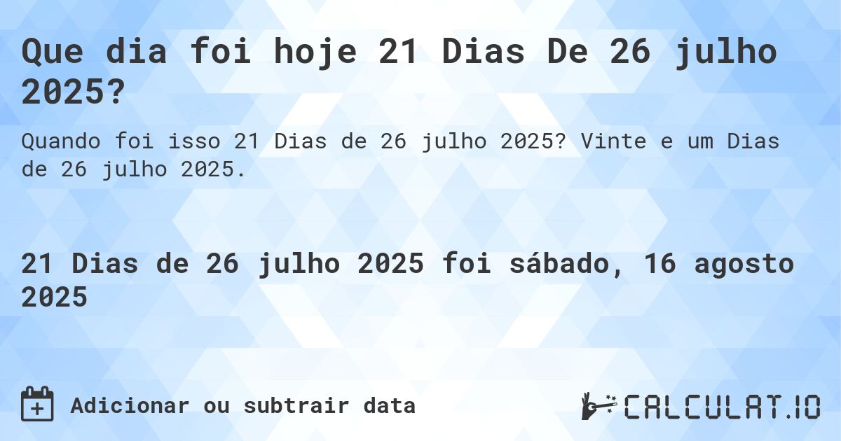 Que dia foi hoje 21 Dias De 26 julho 2025?. Vinte e um Dias de 26 julho 2025.