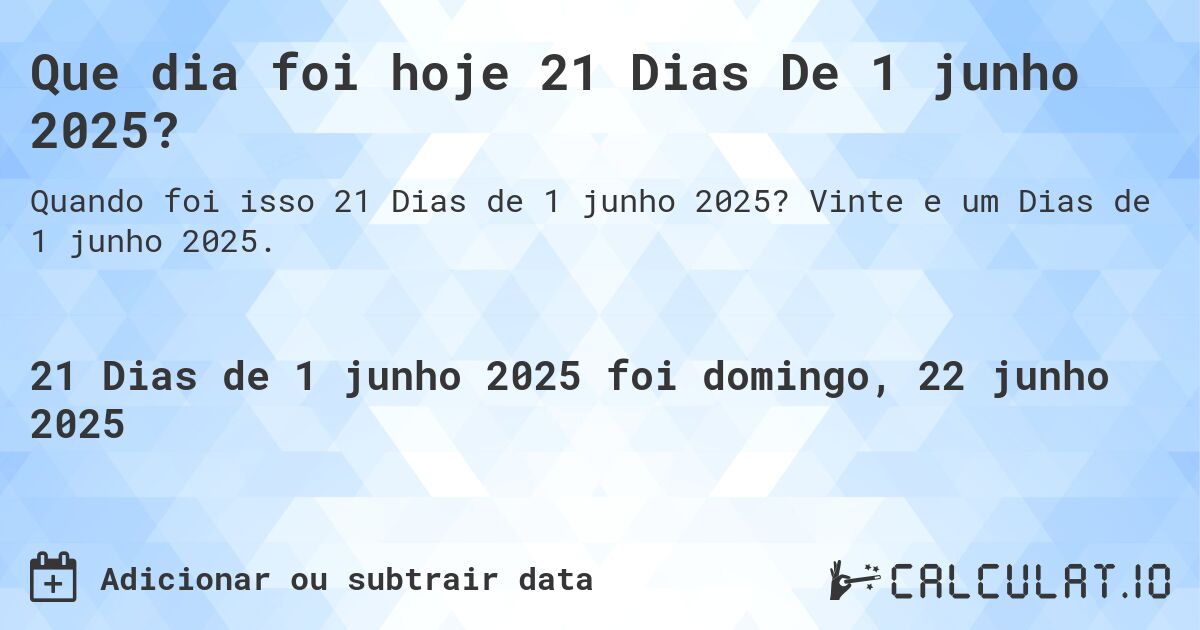 Que dia foi hoje 21 Dias De 1 junho 2025?. Vinte e um Dias de 1 junho 2025.