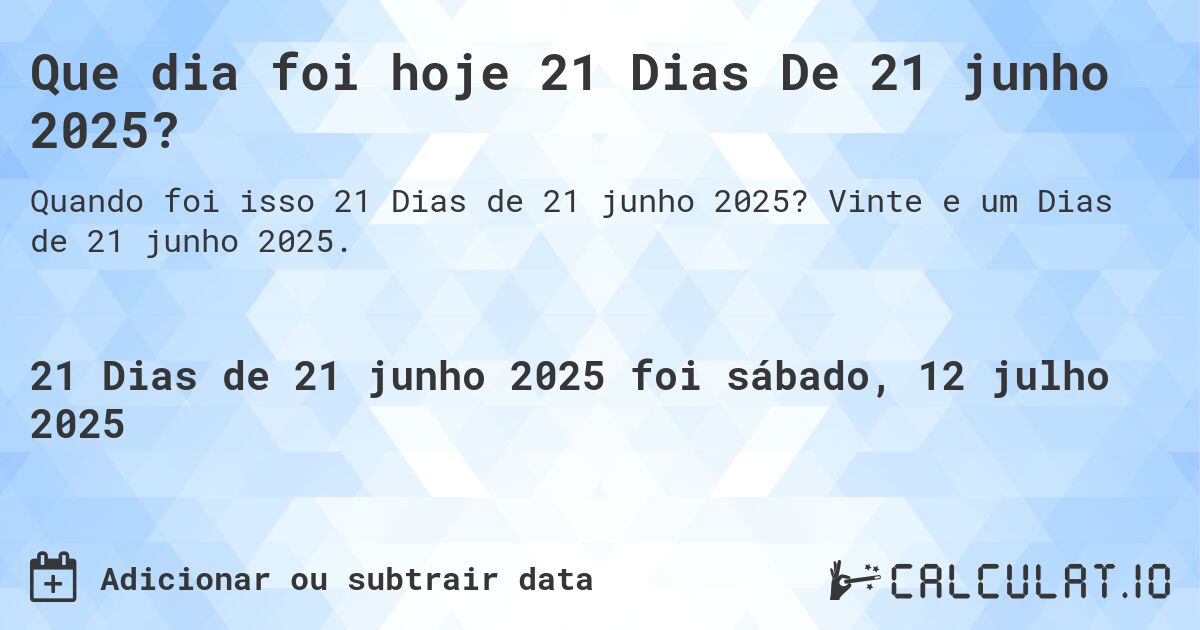 Que dia foi hoje 21 Dias De 21 junho 2025?. Vinte e um Dias de 21 junho 2025.