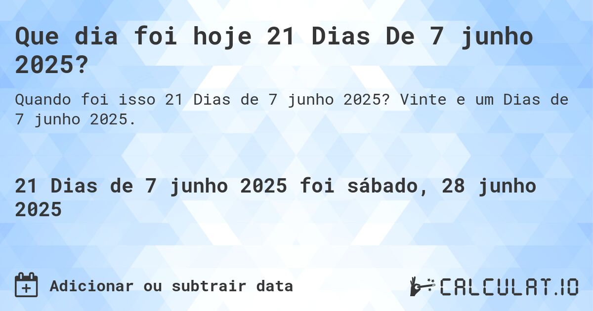 Que dia foi hoje 21 Dias De 7 junho 2025?. Vinte e um Dias de 7 junho 2025.