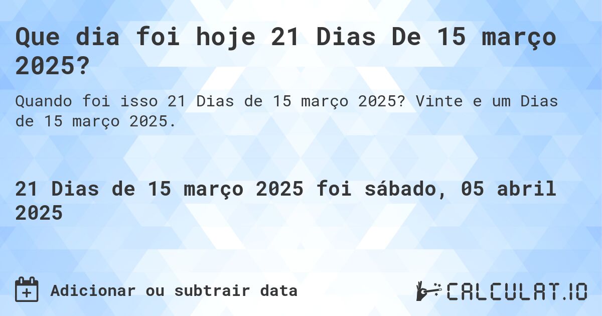 Que dia foi hoje 21 Dias De 15 março 2025?. Vinte e um Dias de 15 março 2025.