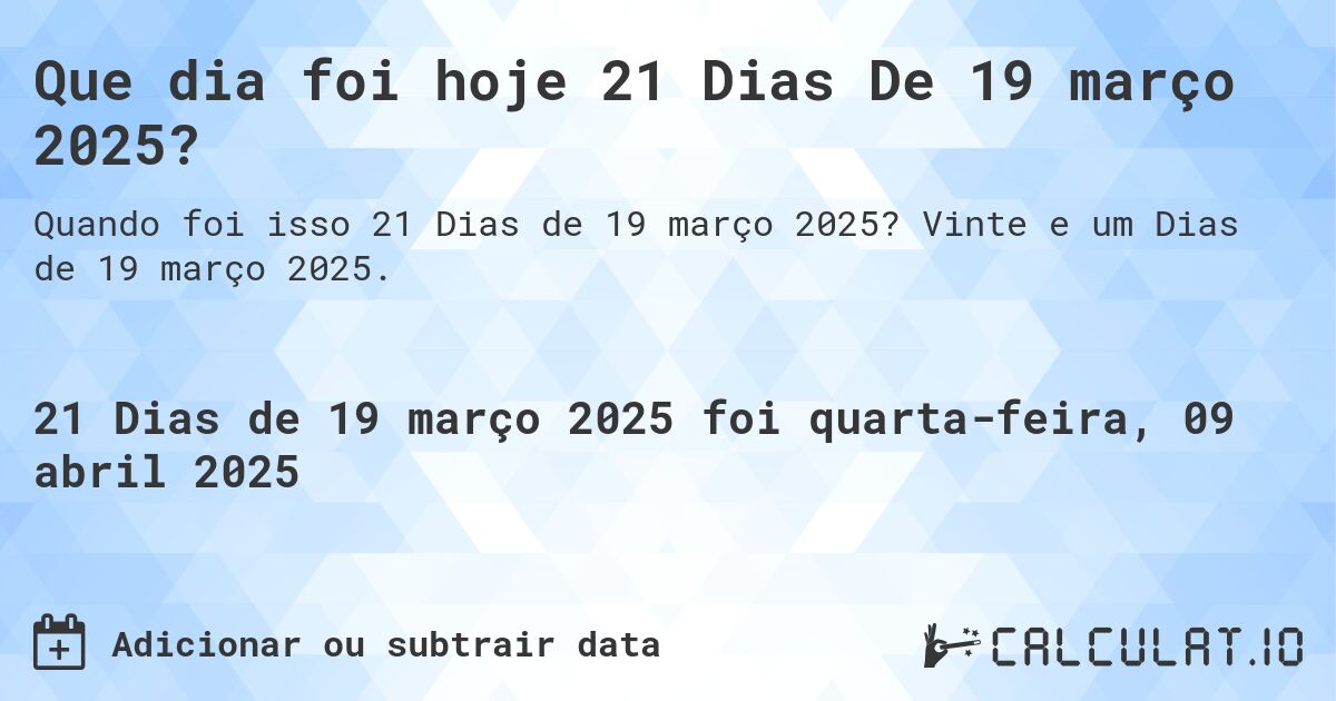 Que dia foi hoje 21 Dias De 19 março 2025?. Vinte e um Dias de 19 março 2025.