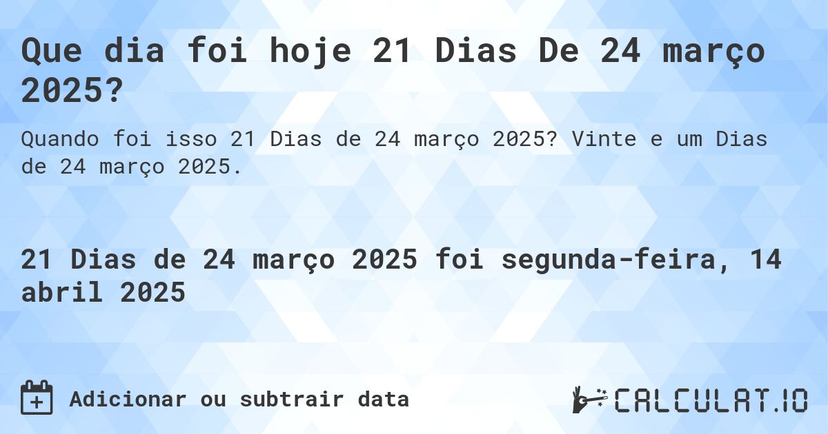 Que dia foi hoje 21 Dias De 24 março 2025?. Vinte e um Dias de 24 março 2025.