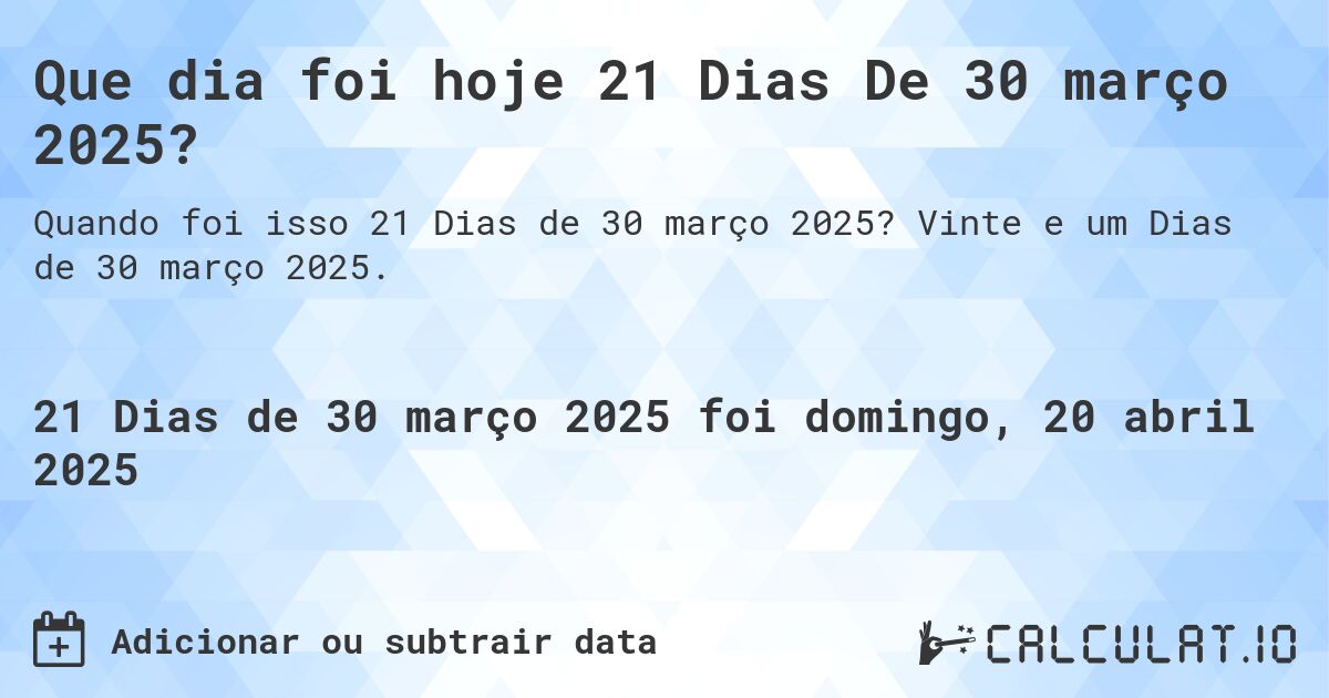Que dia foi hoje 21 Dias De 30 março 2025?. Vinte e um Dias de 30 março 2025.