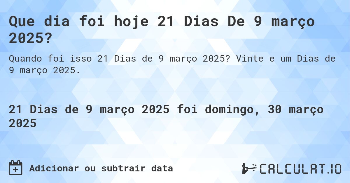Que dia foi hoje 21 Dias De 9 março 2025?. Vinte e um Dias de 9 março 2025.