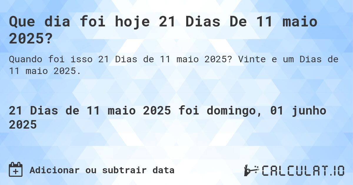 Que dia foi hoje 21 Dias De 11 maio 2025?. Vinte e um Dias de 11 maio 2025.