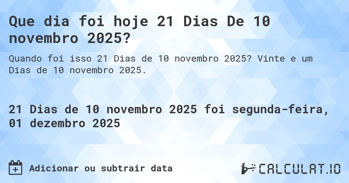 Que dia foi hoje 21 Dias De 10 novembro 2025?. Vinte e um Dias de 10 novembro 2025.