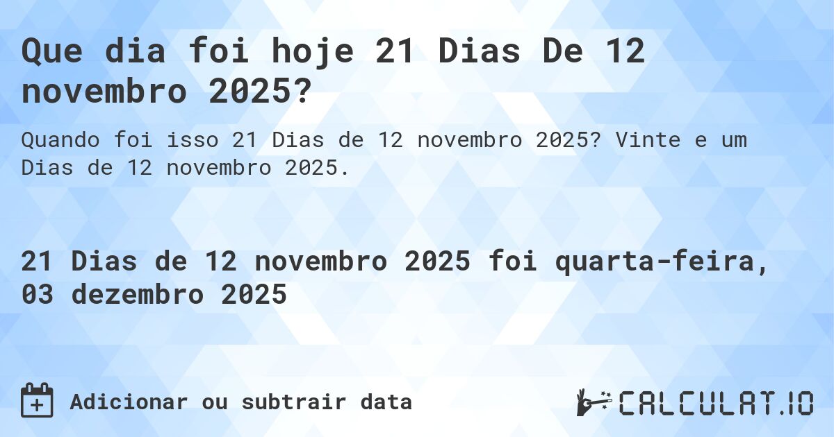 Que dia foi hoje 21 Dias De 12 novembro 2025?. Vinte e um Dias de 12 novembro 2025.
