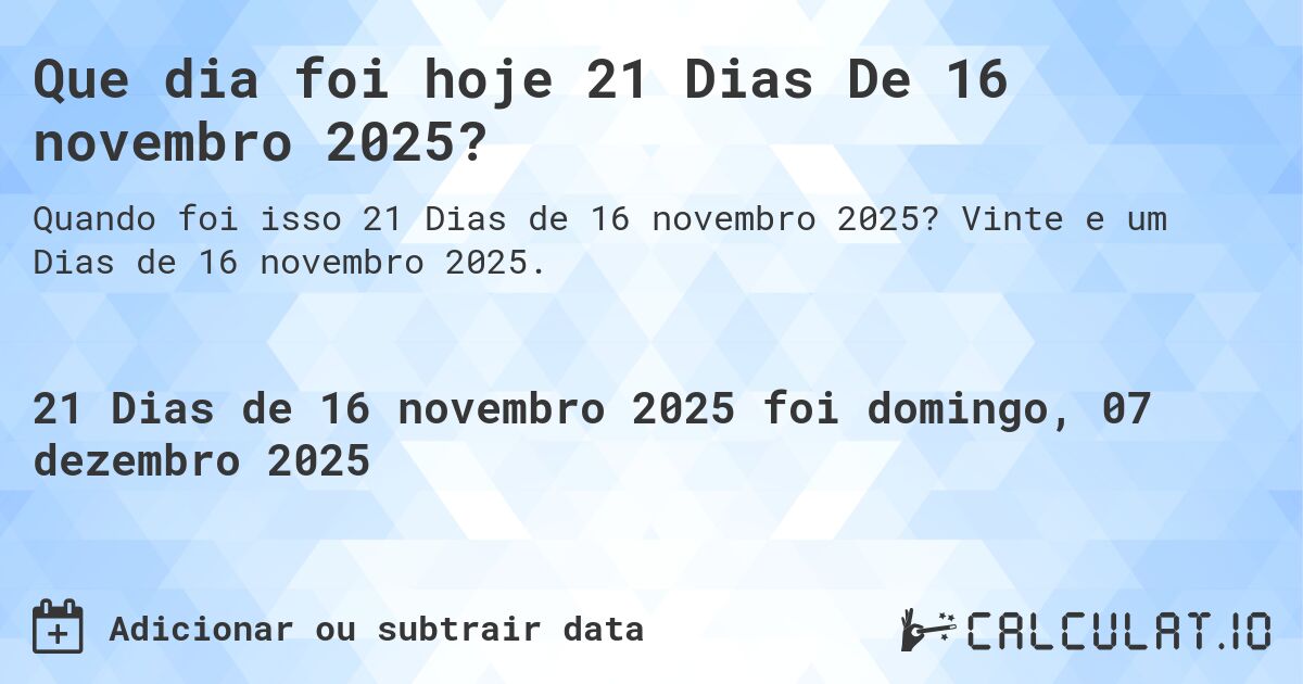 Que dia foi hoje 21 Dias De 16 novembro 2025?. Vinte e um Dias de 16 novembro 2025.