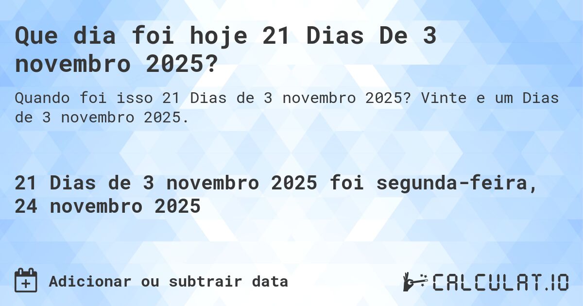Que dia foi hoje 21 Dias De 3 novembro 2025?. Vinte e um Dias de 3 novembro 2025.