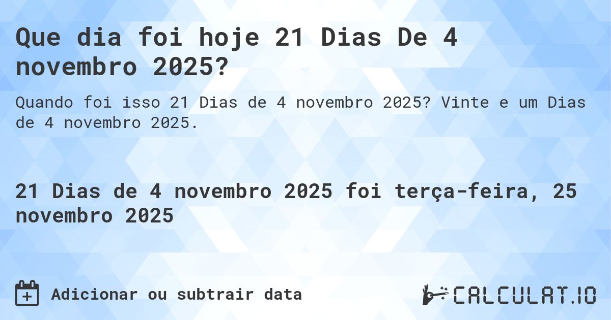 Que dia foi hoje 21 Dias De 4 novembro 2025?. Vinte e um Dias de 4 novembro 2025.