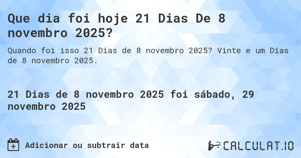 Que dia foi hoje 21 Dias De 8 novembro 2025?. Vinte e um Dias de 8 novembro 2025.