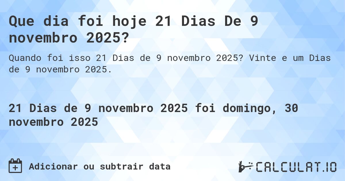Que dia foi hoje 21 Dias De 9 novembro 2025?. Vinte e um Dias de 9 novembro 2025.