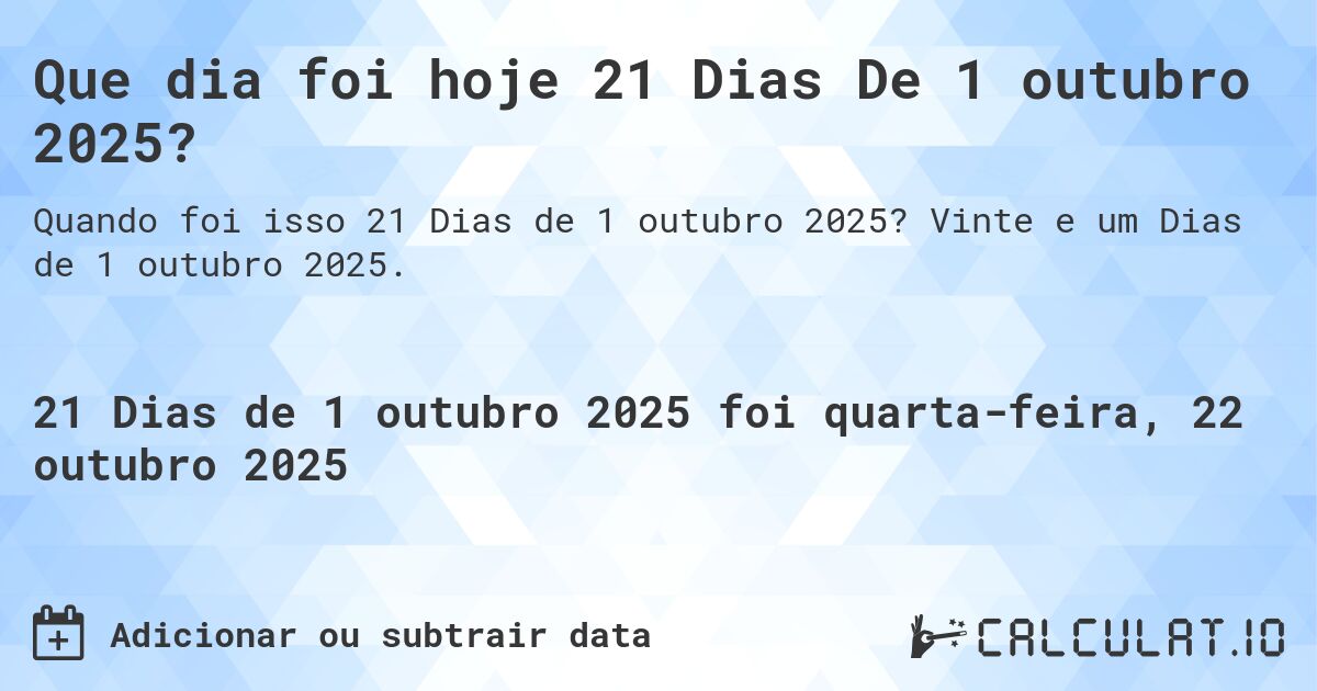 Que dia foi hoje 21 Dias De 1 outubro 2025?. Vinte e um Dias de 1 outubro 2025.