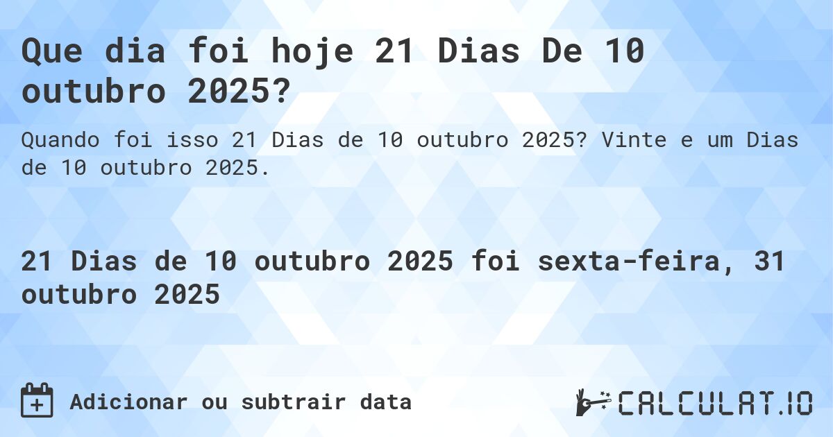 Que dia foi hoje 21 Dias De 10 outubro 2025?. Vinte e um Dias de 10 outubro 2025.