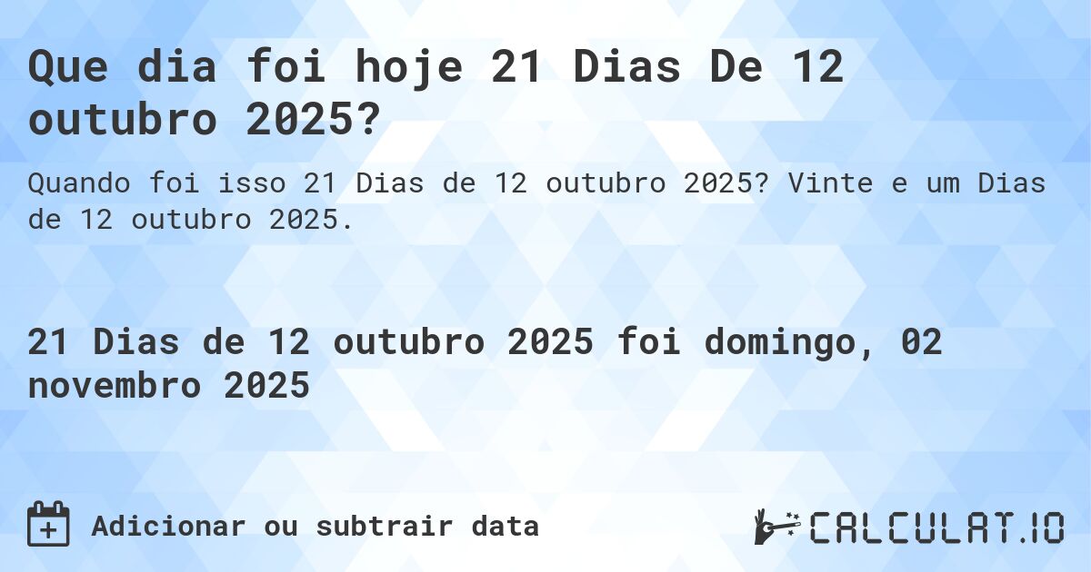Que dia foi hoje 21 Dias De 12 outubro 2025?. Vinte e um Dias de 12 outubro 2025.