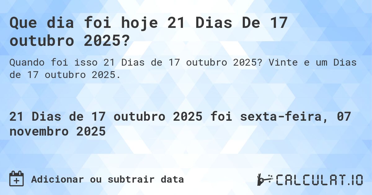 Que dia foi hoje 21 Dias De 17 outubro 2025?. Vinte e um Dias de 17 outubro 2025.