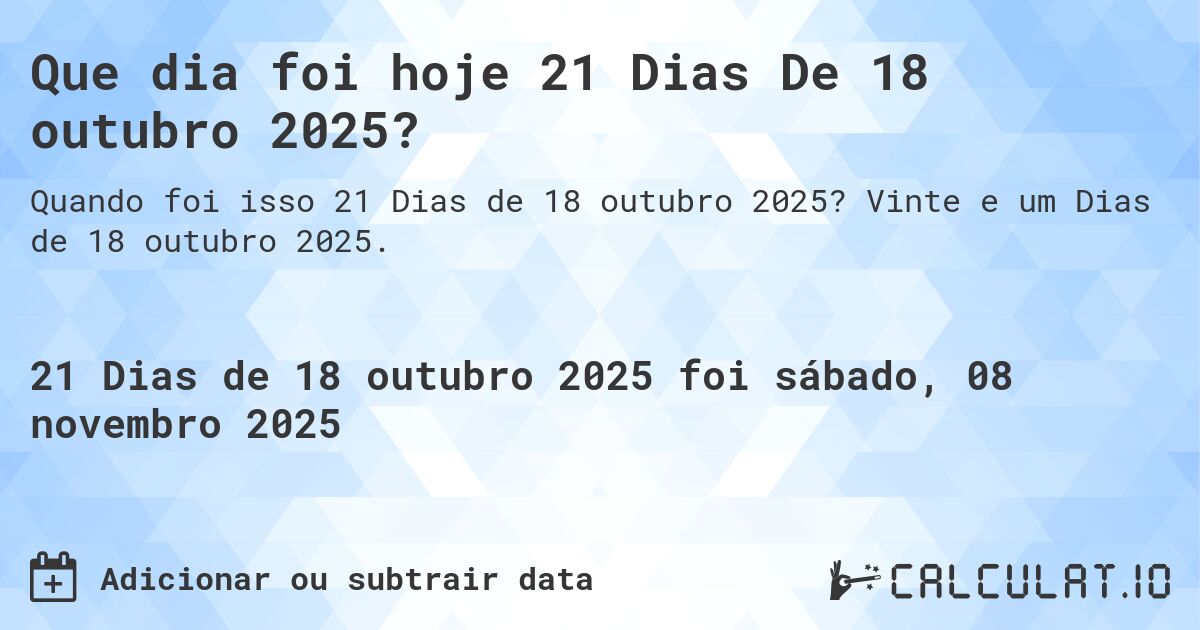 Que dia foi hoje 21 Dias De 18 outubro 2025?. Vinte e um Dias de 18 outubro 2025.