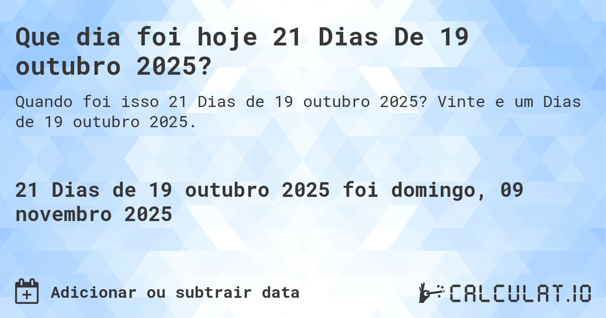 Que dia foi hoje 21 Dias De 19 outubro 2025?. Vinte e um Dias de 19 outubro 2025.