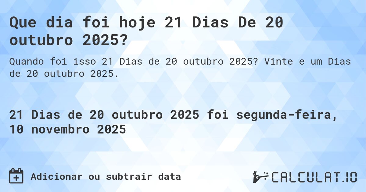 Que dia foi hoje 21 Dias De 20 outubro 2025?. Vinte e um Dias de 20 outubro 2025.