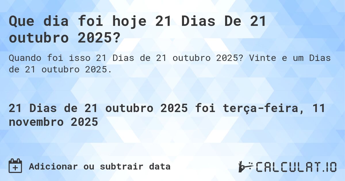 Que dia foi hoje 21 Dias De 21 outubro 2025?. Vinte e um Dias de 21 outubro 2025.