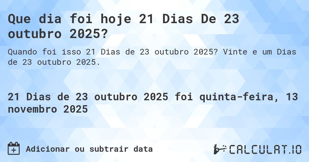 Que dia foi hoje 21 Dias De 23 outubro 2025?. Vinte e um Dias de 23 outubro 2025.