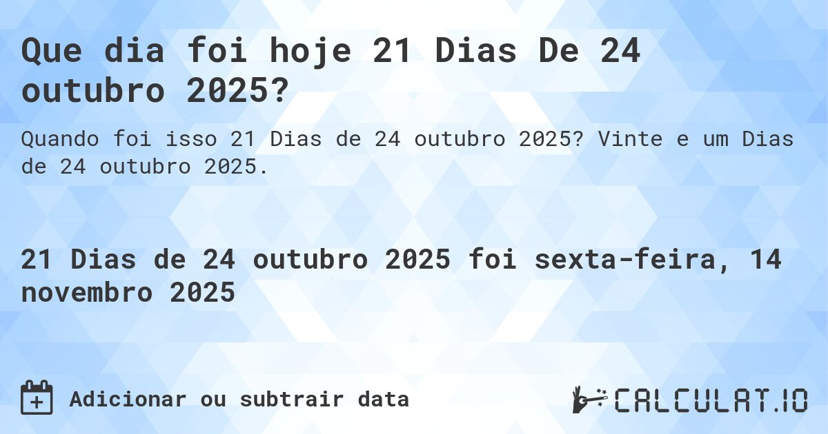 Que dia foi hoje 21 Dias De 24 outubro 2025?. Vinte e um Dias de 24 outubro 2025.