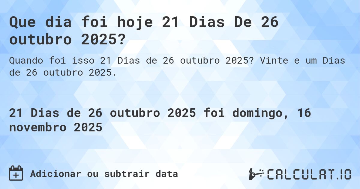 Que dia foi hoje 21 Dias De 26 outubro 2025?. Vinte e um Dias de 26 outubro 2025.