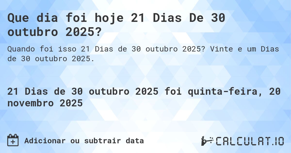 Que dia foi hoje 21 Dias De 30 outubro 2025?. Vinte e um Dias de 30 outubro 2025.