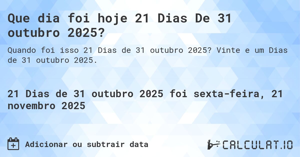 Que dia foi hoje 21 Dias De 31 outubro 2025?. Vinte e um Dias de 31 outubro 2025.